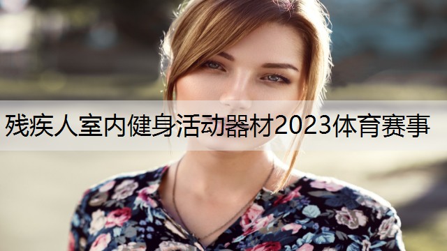 残疾人室内健身活动器材2023体育赛事